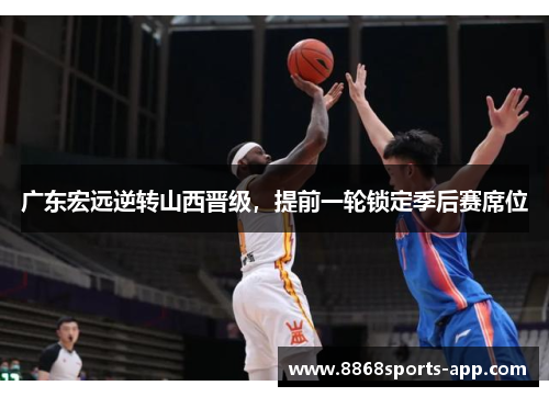 广东宏远逆转山西晋级，提前一轮锁定季后赛席位