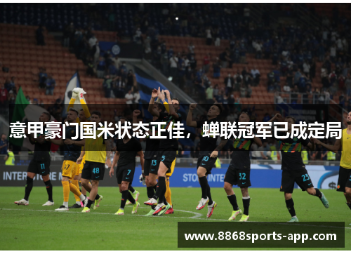 意甲豪门国米状态正佳，蝉联冠军已成定局