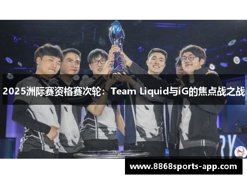 2025洲际赛资格赛次轮：Team Liquid与iG的焦点战之战