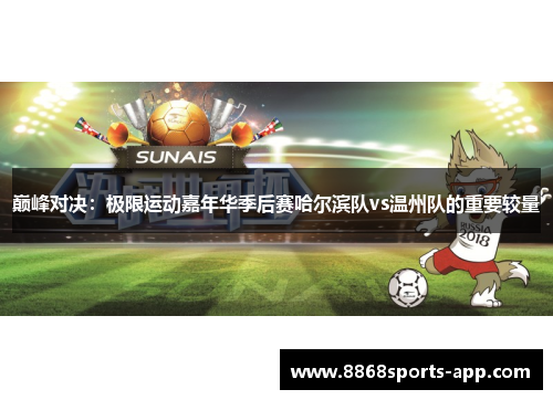 巅峰对决：极限运动嘉年华季后赛哈尔滨队vs温州队的重要较量